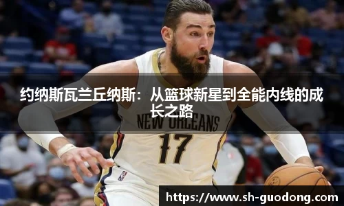 约纳斯瓦兰丘纳斯：从篮球新星到全能内线的成长之路