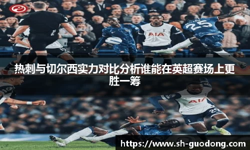热刺与切尔西实力对比分析谁能在英超赛场上更胜一筹