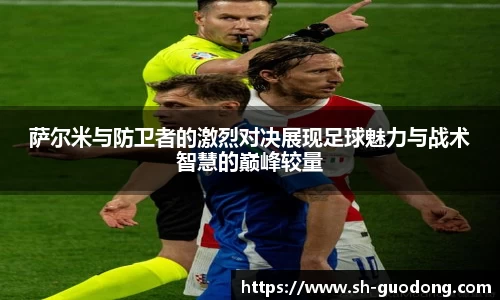 萨尔米与防卫者的激烈对决展现足球魅力与战术智慧的巅峰较量