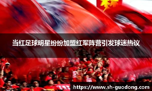 当红足球明星纷纷加盟红军阵营引发球迷热议