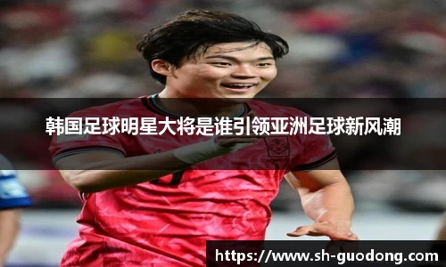 韩国足球明星大将是谁引领亚洲足球新风潮